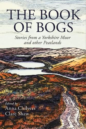 Book cover titled 'The Book of Bogs: Stories from a Yorkshire Moor and other Peatlands' edited by Anna Chilvers and Clare Shaw with illustrated moorland landscape and winding water bodies