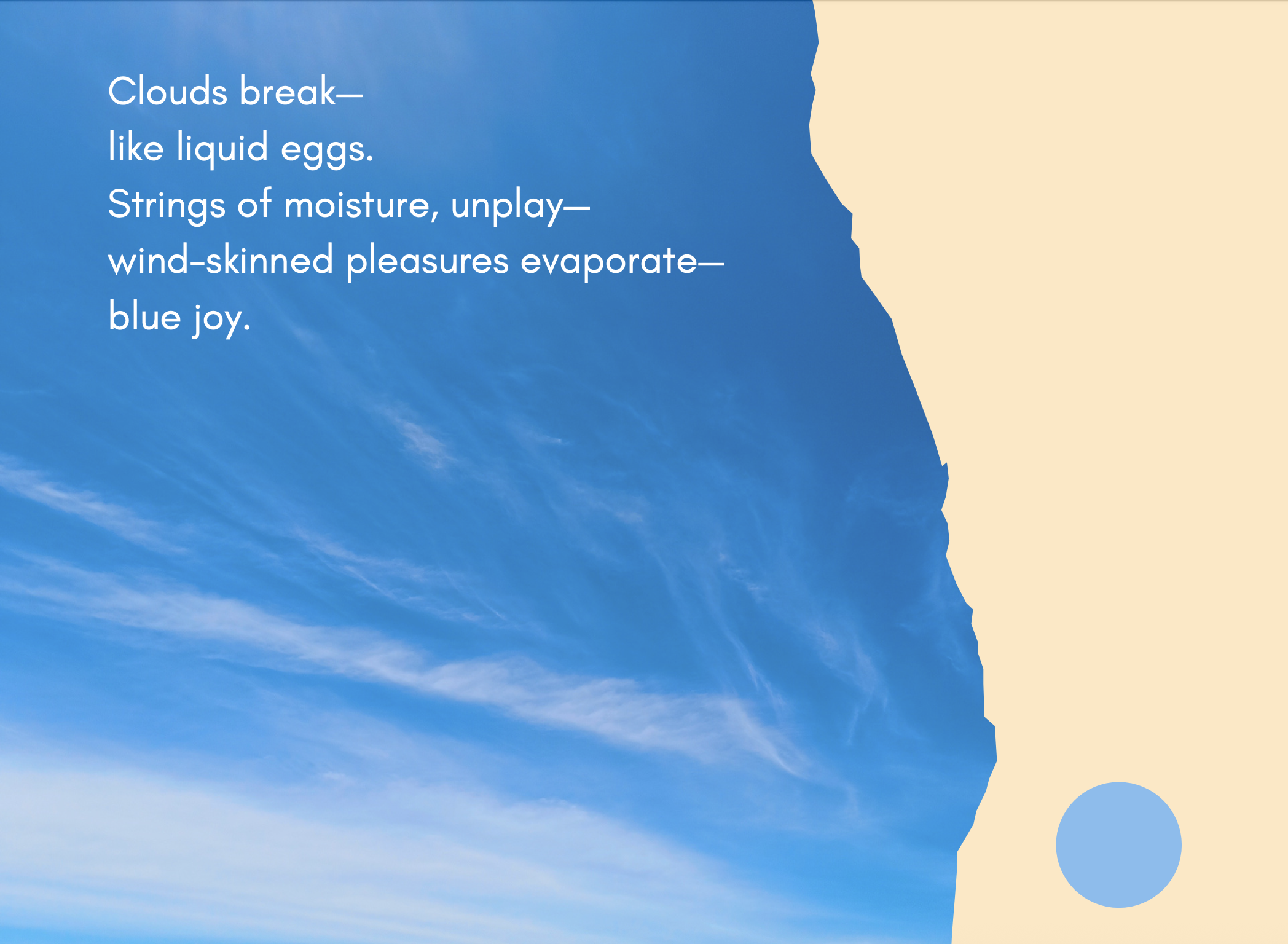A blue sky - the text reads Clouds break—
like liquid eggs.
Strings of moisture, unplay—
wind-skinned pleasures evaporate—
blue joy.