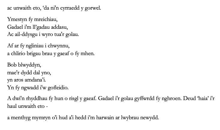 ac unwaith eto, ‘da ni'n cyrraedd y gorwel. 
Ymestyn fy mreichiau,
Gadael i'm ll’gadau addasu,
Ac ail-ddysgu i wyro tua'r golau. 
Af ar fy ngliniau i chwynnu,
a chlirio brigau brau y gaeaf o fy mhen. 
Bob blwyddyn,
mae'r dydd dal yno,
yn aros amdana’i.
Yn fy ngwadd i'w gofleidio. 
A dwi'n rhyddhau fy hun o risgl y gaeaf. Gadael i'r golau gyffwrdd fy nghroen. Deud ‘haia’ i'r haul unwaith eto - 
a menthyg mymryn o'i hud a'i hedd i’m harwain ar lwybrau newydd. 

